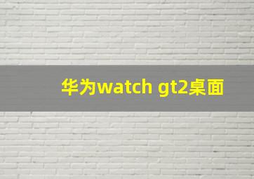 华为watch gt2桌面